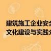 建筑施工企業(yè)安全文化建設(shè)與實(shí)踐（關(guān)于建筑施工企業(yè)安全文化建設(shè)與實(shí)踐介紹）