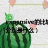 expensive的比較級(jí)和最高級(jí)（expensive比較級(jí)和最高級(jí)分別是什么）