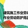 建筑施工作業(yè)勞動防護用品配備及使用標準（關于建筑施工作業(yè)勞動防護用品配備及使用標準介紹）