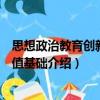 思想政治教育創(chuàng)新的價(jià)值基礎(chǔ)（關(guān)于思想政治教育創(chuàng)新的價(jià)值基礎(chǔ)介紹）