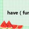 have（fun是什么意思 havefun釋義）