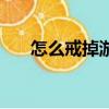 怎么戒掉游戲（如何才能戒掉游戲癮）