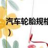 汽車輪胎規(guī)格參數(shù)（汽車輪胎規(guī)格參數(shù)是什么）