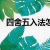 四舍五入法怎么算（四舍五入法計算方法）