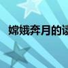 嫦娥奔月的讀音（嫦娥奔月的讀音及解釋）