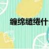 纏綿繾綣什么意思（纏綿繾綣意思介紹）