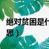 絕對(duì)貧困是什么意思（怎么理解絕對(duì)貧困的意思）