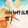 circle什么意思中文（circle中文翻譯什么意思）