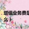 增值業(yè)務(wù)費(fèi)是什么意思（增值業(yè)務(wù)的意思是什么）