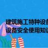 建筑施工特種設(shè)備安全使用知識與技術(shù)（關(guān)于建筑施工特種設(shè)備安全使用知識與技術(shù)介紹）