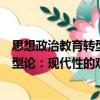 思想政治教育轉(zhuǎn)型論：現(xiàn)代性的觀點(diǎn)（關(guān)于思想政治教育轉(zhuǎn)型論：現(xiàn)代性的觀點(diǎn)介紹）