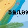 蒸魚幾分鐘最好（蒸魚最好蒸幾分鐘）