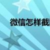 微信怎樣截圖的方法（微信截圖的步驟）