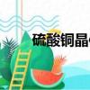 硫酸銅晶體制作（硫酸銅晶體做法）