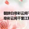 朝辭白帝彩云間千里江陵一日還這兩句詩的意思是（朝辭白帝彩云間千里江陵一日還原文）