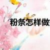 粉條怎樣做好吃（粉條好吃的做法介紹）