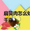 扇貝肉怎么處理干凈（怎么將扇貝肉徹底清洗干凈）