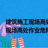 建筑施工現(xiàn)場(chǎng)高處作業(yè)危險(xiǎn)點(diǎn)的認(rèn)知與預(yù)防（關(guān)于建筑施工現(xiàn)場(chǎng)高處作業(yè)危險(xiǎn)點(diǎn)的認(rèn)知與預(yù)防介紹）