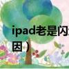 ipad老是閃退怎么回事（ipad老是閃退的原因）