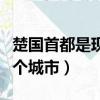 楚國首都是現(xiàn)在的哪里（楚國首都是現(xiàn)在的哪個(gè)城市）