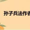 孫子兵法作者是誰（孫子兵法作者的簡介）