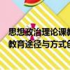 思想政治理論課教育途徑與方式創(chuàng)新（關(guān)于思想政治理論課教育途徑與方式創(chuàng)新介紹）