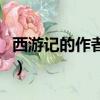 西游記的作者是誰朝代（西游記的作者的簡(jiǎn)介）