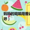 媽媽的姐姐用普通話怎么稱呼（媽媽的姐姐用普通話如何稱呼）
