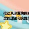 推動(dòng)京津冀協(xié)同發(fā)展的理論和實(shí)踐（關(guān)于推動(dòng)京津冀協(xié)同發(fā)展的理論和實(shí)踐簡(jiǎn)介）