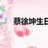 蔡徐坤生日（蔡徐坤生日是什么時(shí)候）