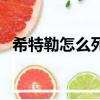希特勒怎么死的（希特勒究竟是如何死的）