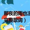 那夜的雨也沒能留住你是什么歌（這首歌曲的完整歌詞）