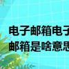 電子郵箱電子郵箱是什么意思（電子郵箱電子郵箱是啥意思）
