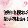 創(chuàng)維電視怎么連接手機投屏（創(chuàng)維電視如何連接手機投屏）