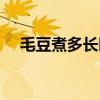 毛豆煮多長(zhǎng)時(shí)間能熟（毛豆需要煮多久）