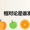 相對(duì)論是誰(shuí)發(fā)明的（他是什么時(shí)候提出的）