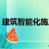 建筑智能化施工（關(guān)于建筑智能化施工介紹）