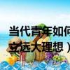 當(dāng)代青年如何樹(shù)立遠(yuǎn)大理想（當(dāng)代青年怎么樹(shù)立遠(yuǎn)大理想）