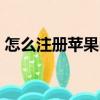 怎么注冊蘋果id賬號（如何注冊蘋果id賬號）