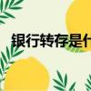 銀行轉(zhuǎn)存是什么意思（銀行轉(zhuǎn)存是啥意思）