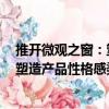 推開微觀之窗：塑造產(chǎn)品性格感染力（關(guān)于推開微觀之窗：塑造產(chǎn)品性格感染力簡介）