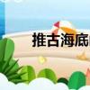 推古海底山（關(guān)于推古海底山簡(jiǎn)介）