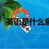 英語是什么意思英語（英語的意思是什么）
