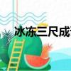 冰凍三尺成語解釋（冰凍三尺怎么理解）