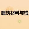 建筑材料與檢測(cè)（關(guān)于建筑材料與檢測(cè)介紹）