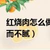 紅燒肉怎么做軟爛而不膩（紅燒肉如何做軟爛而不膩）