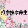 推拿按摩養(yǎng)生術(shù)（關(guān)于推拿按摩養(yǎng)生術(shù)簡(jiǎn)介）