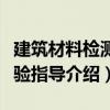 建筑材料檢測實驗指導（關于建筑材料檢測實驗指導介紹）