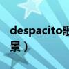 despacito歌詞翻譯中文（despacito創(chuàng)作背景）