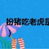 扮豬吃老虎是什么意思（怎么理解扮豬吃老虎）